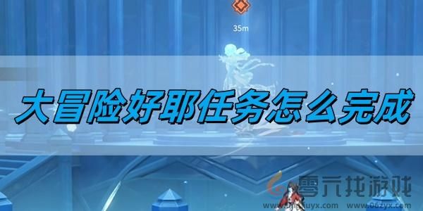 大冒险好耶任务完成方法(图1) 大冒险好耶任务完成方法(图1)